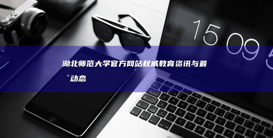 湖北师范大学官方网站：权威教育资讯与最新动态